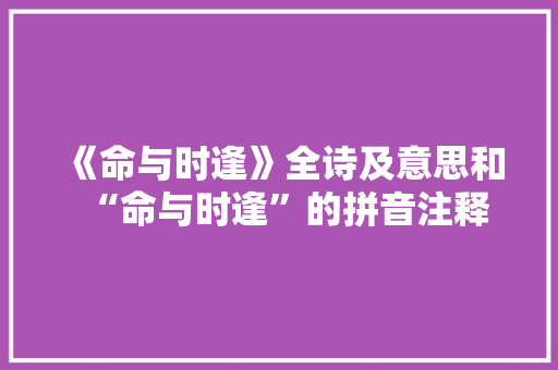 《命与时逢》全诗及意思和“命与时逢”的拼音注释