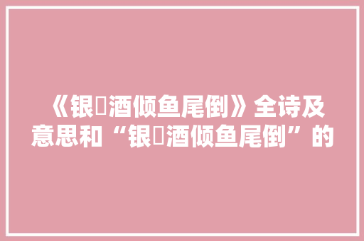 《银榼酒倾鱼尾倒》全诗及意思和“银榼酒倾鱼尾倒”的拼音注释