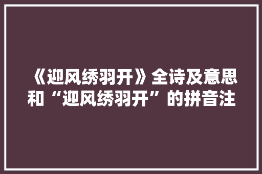 《迎风绣羽开》全诗及意思和“迎风绣羽开”的拼音注释