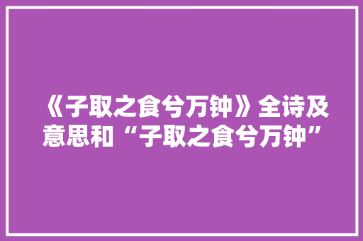《子取之食兮万钟》全诗及意思和“子取之食兮万钟”的拼音注释