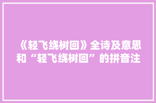 《轻飞绕树回》全诗及意思和“轻飞绕树回”的拼音注释