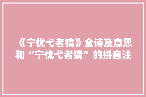 《宁忧弋者猜》全诗及意思和“宁忧弋者猜”的拼音注释