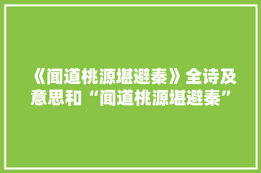 《闻道桃源堪避秦》全诗及意思和“闻道桃源堪避秦”的拼音注释 诗词鉴赏