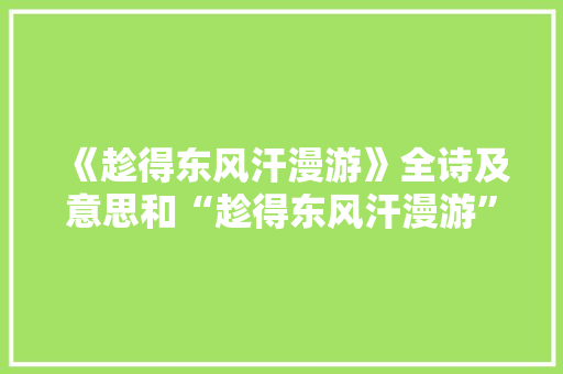 《趁得东风汗漫游》全诗及意思和“趁得东风汗漫游”的拼音注释