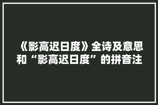 《影高迟日度》全诗及意思和“影高迟日度”的拼音注释 诗词鉴赏