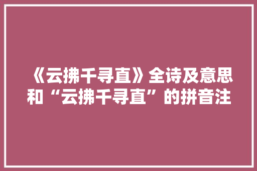 《云拂千寻直》全诗及意思和“云拂千寻直”的拼音注释 诗词鉴赏