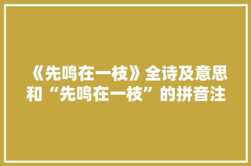 《先鸣在一枝》全诗及意思和“先鸣在一枝”的拼音注释 诗词鉴赏