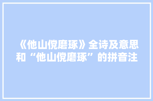 《他山傥磨琢》全诗及意思和“他山傥磨琢”的拼音注释
