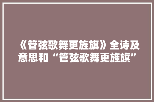 《管弦歌舞更旌旗》全诗及意思和“管弦歌舞更旌旗”的拼音注释