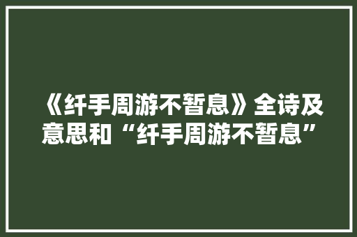 《纤手周游不暂息》全诗及意思和“纤手周游不暂息”的拼音注释