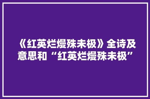 《红英烂熳殊未极》全诗及意思和“红英烂熳殊未极”的拼音注释 诗词鉴赏