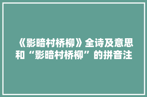 《影暗村桥柳》全诗及意思和“影暗村桥柳”的拼音注释