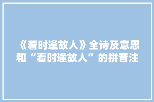 《看时逢故人》全诗及意思和“看时逢故人”的拼音注释 诗词鉴赏