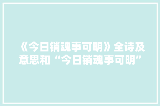 《今日销魂事可明》全诗及意思和“今日销魂事可明”的拼音注释