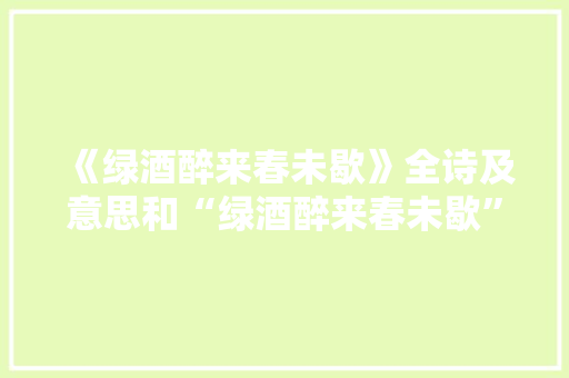 《绿酒醉来春未歇》全诗及意思和“绿酒醉来春未歇”的拼音注释 诗词鉴赏