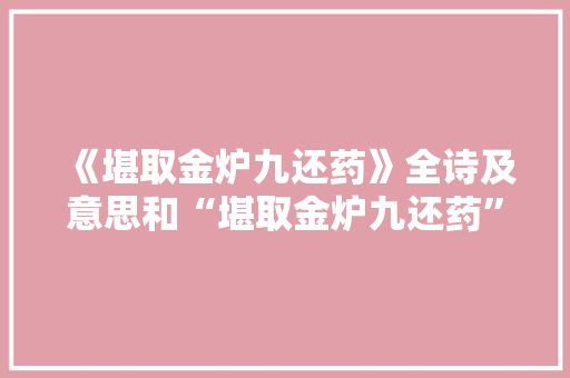 《堪取金炉九还药》全诗及意思和“堪取金炉九还药”的拼音注释 诗词鉴赏