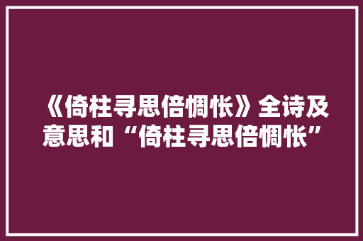 《倚柱寻思倍惆怅》全诗及意思和“倚柱寻思倍惆怅”的拼音注释