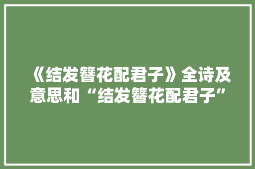 《结发簪花配君子》全诗及意思和“结发簪花配君子”的拼音注释 诗词鉴赏