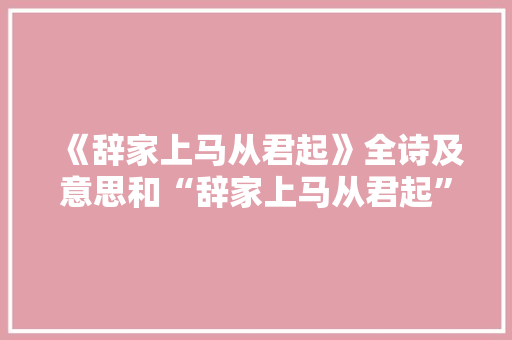 《辞家上马从君起》全诗及意思和“辞家上马从君起”的拼音注释 诗词鉴赏