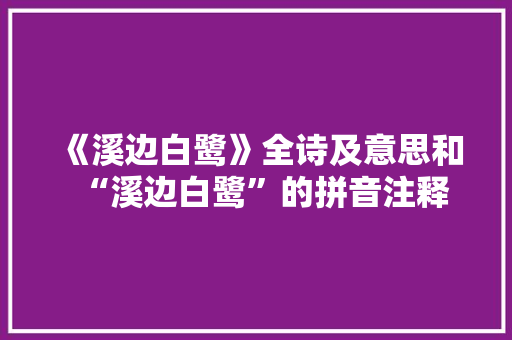 《溪边白鹭》全诗及意思和“溪边白鹭”的拼音注释