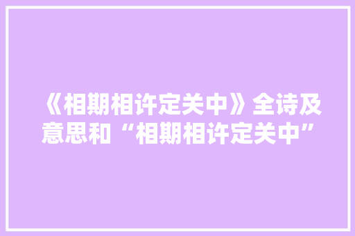 《相期相许定关中》全诗及意思和“相期相许定关中”的拼音注释 诗词鉴赏