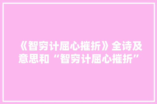 《智穷计屈心摧折》全诗及意思和“智穷计屈心摧折”的拼音注释 诗词鉴赏