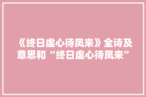 《终日虚心待凤来》全诗及意思和“终日虚心待凤来”的拼音注释