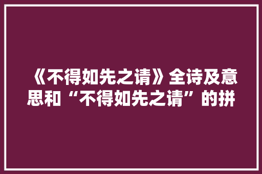 《不得如先之请》全诗及意思和“不得如先之请”的拼音注释