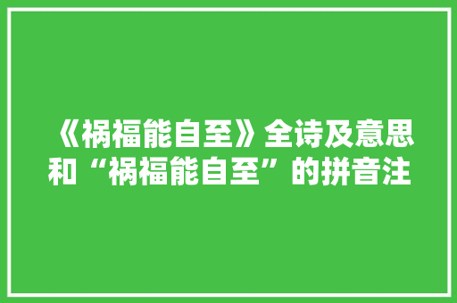 《祸福能自至》全诗及意思和“祸福能自至”的拼音注释