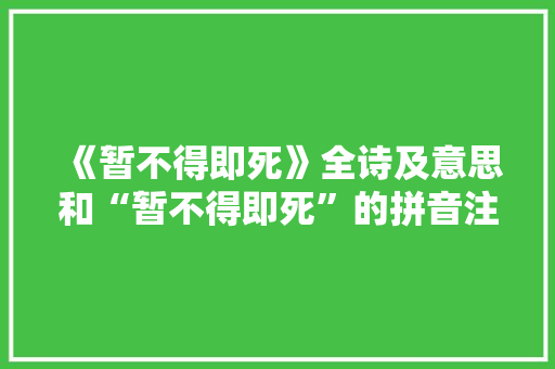《暂不得即死》全诗及意思和“暂不得即死”的拼音注释