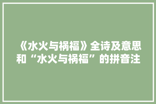 《水火与祸福》全诗及意思和“水火与祸福”的拼音注释