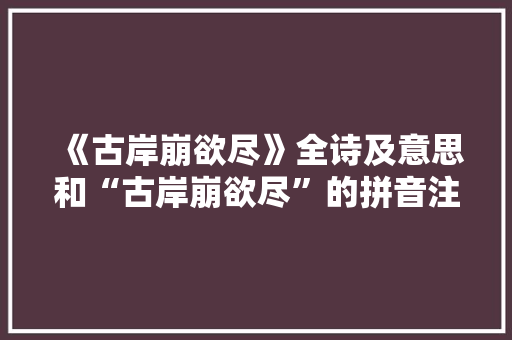 《古岸崩欲尽》全诗及意思和“古岸崩欲尽”的拼音注释