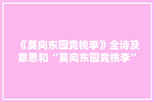 《莫向东园竞桃李》全诗及意思和“莫向东园竞桃李”的拼音注释 诗词鉴赏