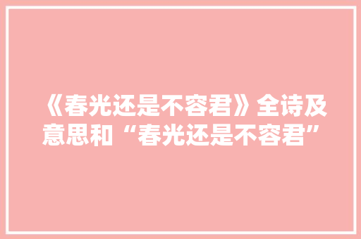 《春光还是不容君》全诗及意思和“春光还是不容君”的拼音注释