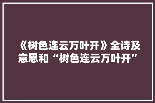 《树色连云万叶开》全诗及意思和“树色连云万叶开”的拼音注释