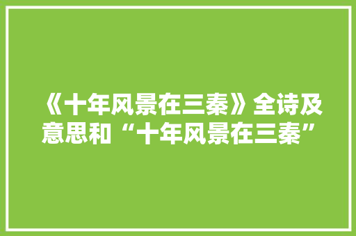 《十年风景在三秦》全诗及意思和“十年风景在三秦”的拼音注释 诗词鉴赏