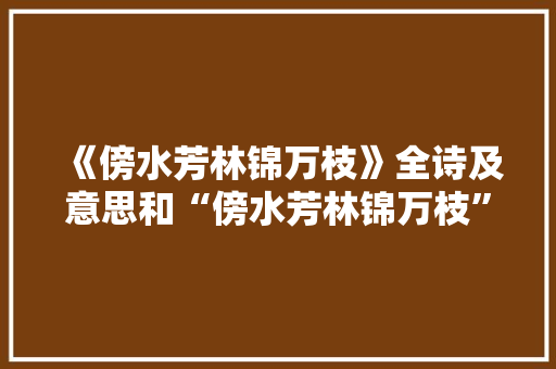 《傍水芳林锦万枝》全诗及意思和“傍水芳林锦万枝”的拼音注释