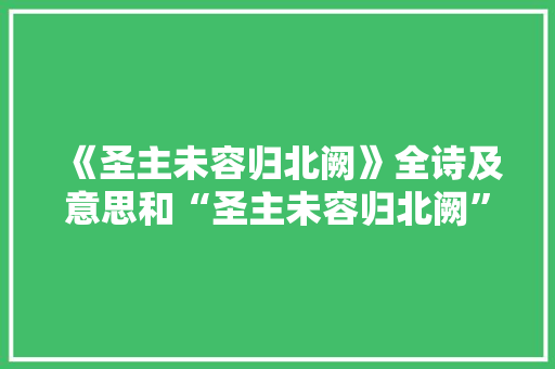 《圣主未容归北阙》全诗及意思和“圣主未容归北阙”的拼音注释