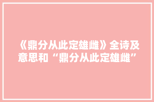 《鼎分从此定雄雌》全诗及意思和“鼎分从此定雄雌”的拼音注释
