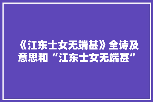 《江东士女无端甚》全诗及意思和“江东士女无端甚”的拼音注释