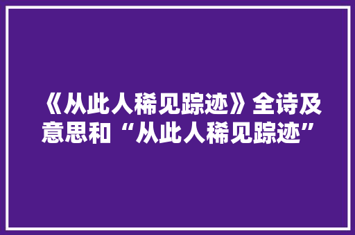 《从此人稀见踪迹》全诗及意思和“从此人稀见踪迹”的拼音注释