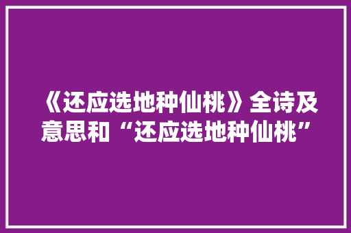 《还应选地种仙桃》全诗及意思和“还应选地种仙桃”的拼音注释