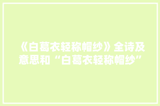 《白葛衣轻称帽纱》全诗及意思和“白葛衣轻称帽纱”的拼音注释 诗词鉴赏