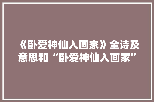 《卧爱神仙入画家》全诗及意思和“卧爱神仙入画家”的拼音注释 诗词鉴赏