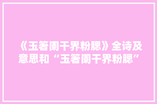 《玉箸阑干界粉腮》全诗及意思和“玉箸阑干界粉腮”的拼音注释
