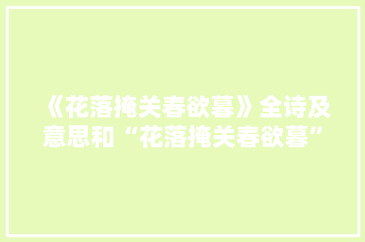 《花落掩关春欲暮》全诗及意思和“花落掩关春欲暮”的拼音注释