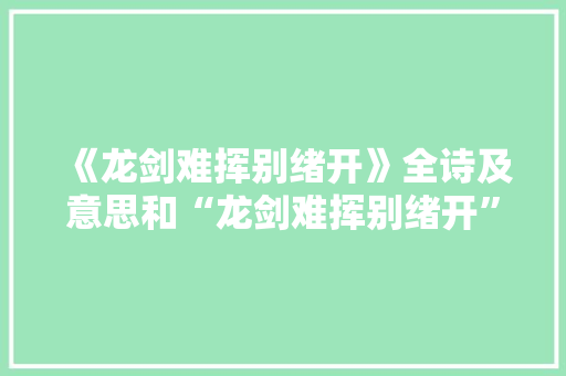 《龙剑难挥别绪开》全诗及意思和“龙剑难挥别绪开”的拼音注释