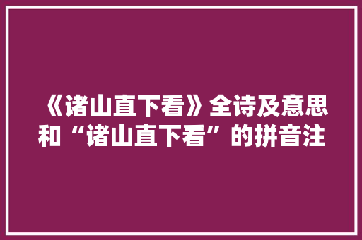 《诸山直下看》全诗及意思和“诸山直下看”的拼音注释