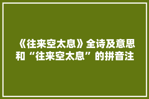 《往来空太息》全诗及意思和“往来空太息”的拼音注释