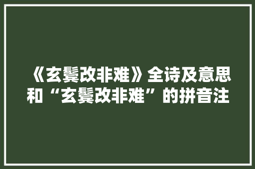 《玄鬓改非难》全诗及意思和“玄鬓改非难”的拼音注释